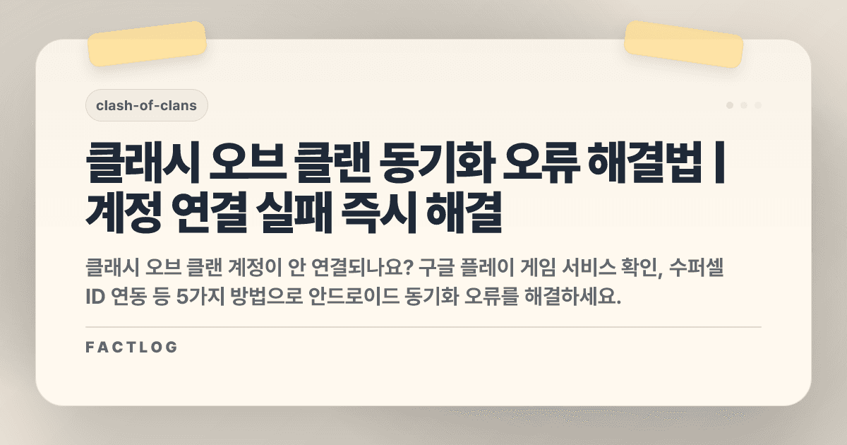 클래시 오브 클랜 안드로이드 동기화 오류: 계정 연결 실패 해결법